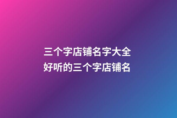 三个字店铺名字大全 好听的三个字店铺名